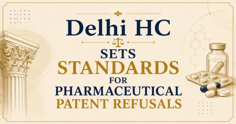 Delhi HC Sets Standards for Pharmaceutical Patent Refusals in Array Biopharma Patent Case