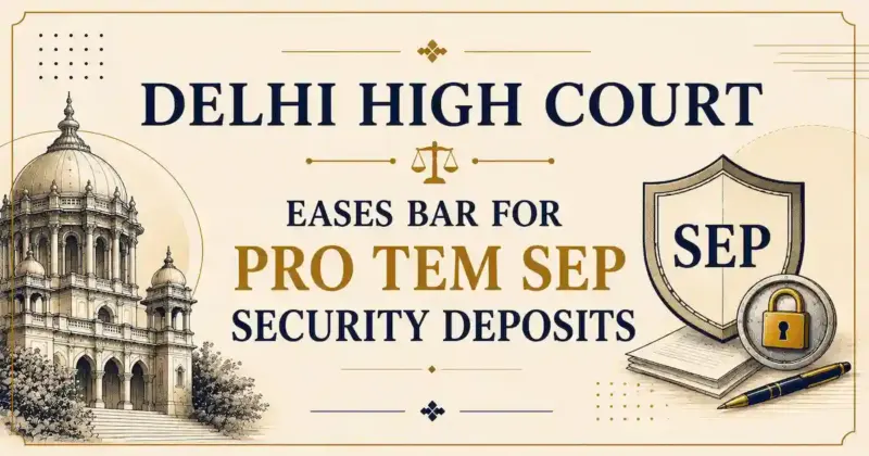 The Hon'ble Delhi High Court Eases Bar for Pro Tem SEP Security Deposits