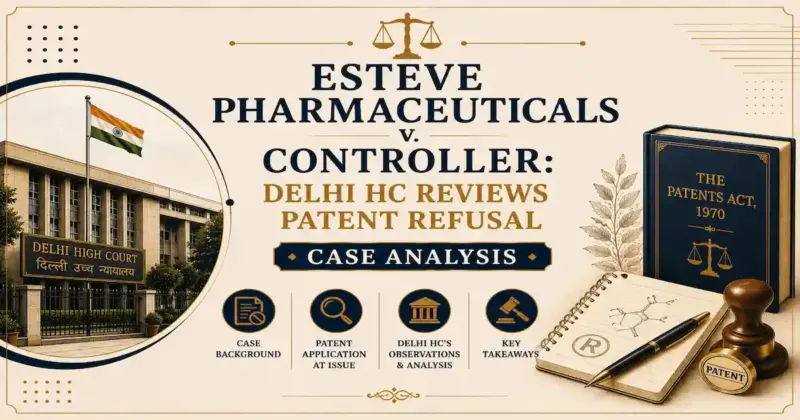 The Esteve Pharmaceuticals v. Controller by Delhi HC where the Court Reviewed Patent Refusals