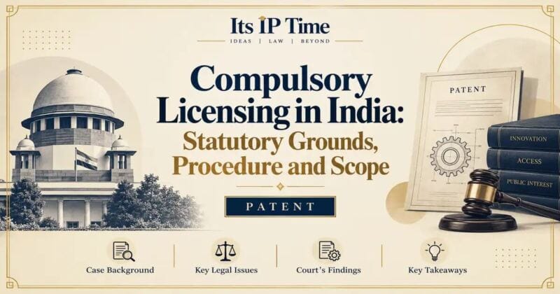 Compulsory Licensing in India: Statutory Grounds, Procedure and Scope - Its IP Time