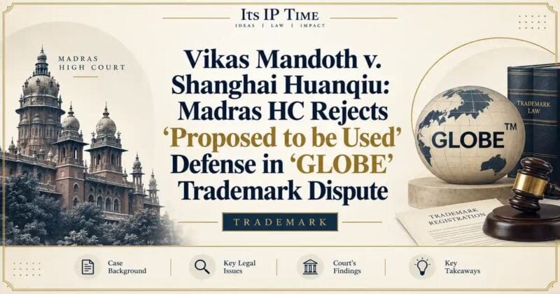 Vikas Mandoth v. Shanghai Huanqiu: Madras HC Rejects ‘Proposed to be Used’ Defense in ‘GLOBE’ Trademark Dispute - Madras HC