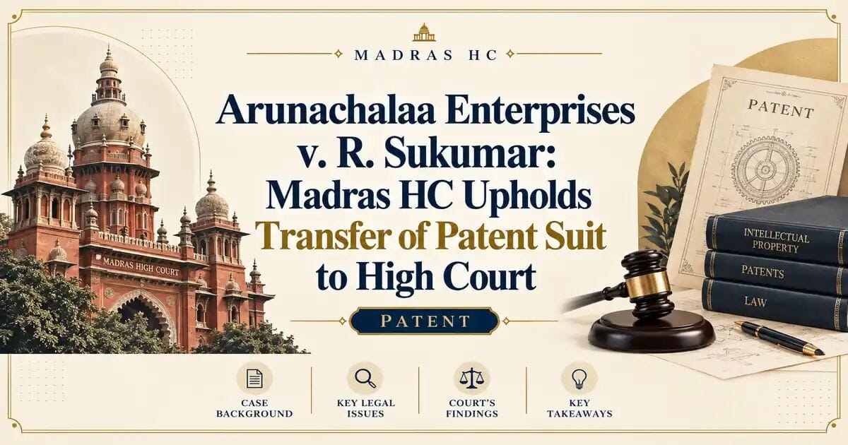 Arunachalaa Enterprises v. R. Sukumar: Madras HC Upholds Transfer of Patent Suit to High Court - Madras HC