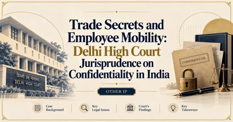 Trade Secrets and Employee Mobility: Delhi High Court Jurisprudence on Confidentiality in India - Delhi High Court
