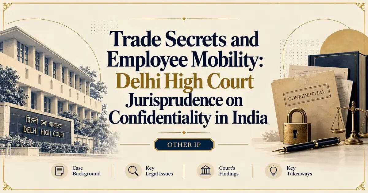 Trade Secrets and Employee Mobility: Delhi High Court Jurisprudence on Confidentiality in India - Delhi High Court