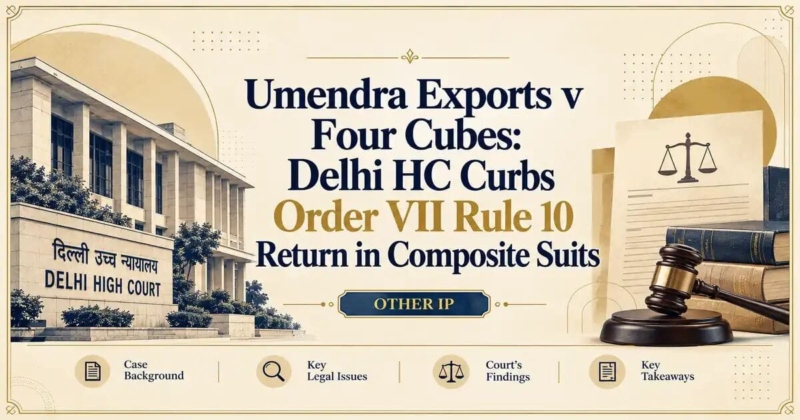 Umendra Exports v Four Cubes: Delhi HC Curbs Order VII Rule 10 Return in Composite Suits - Delhi HC