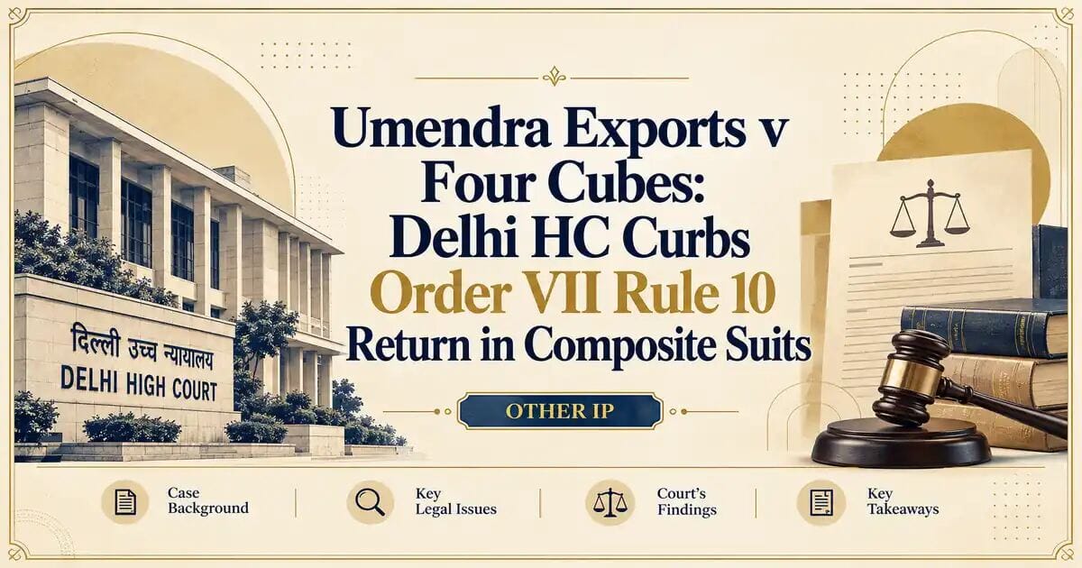 Umendra Exports v Four Cubes: Delhi HC Curbs Order VII Rule 10 Return in Composite Suits - Delhi HC