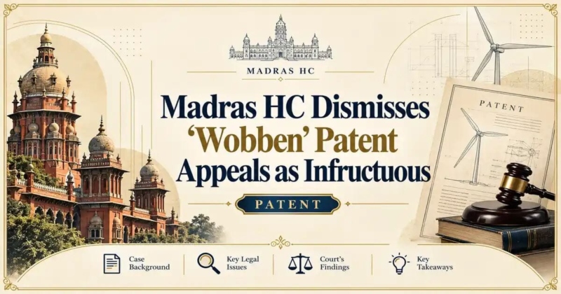 Madras HC Dismisses ‘Wobben’ Patent Appeals as Infructuous - Madras HC