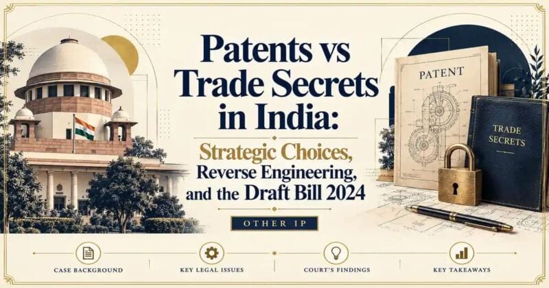 Patents vs Trade Secrets in India: Strategic Choices, Reverse Engineering, and the Draft Bill 2024 - Its IP Time